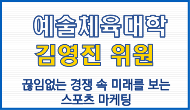 예술체육대학 김영진 위원, 끊임없는 경쟁 속 미래를 보는 스포츠 마케팅